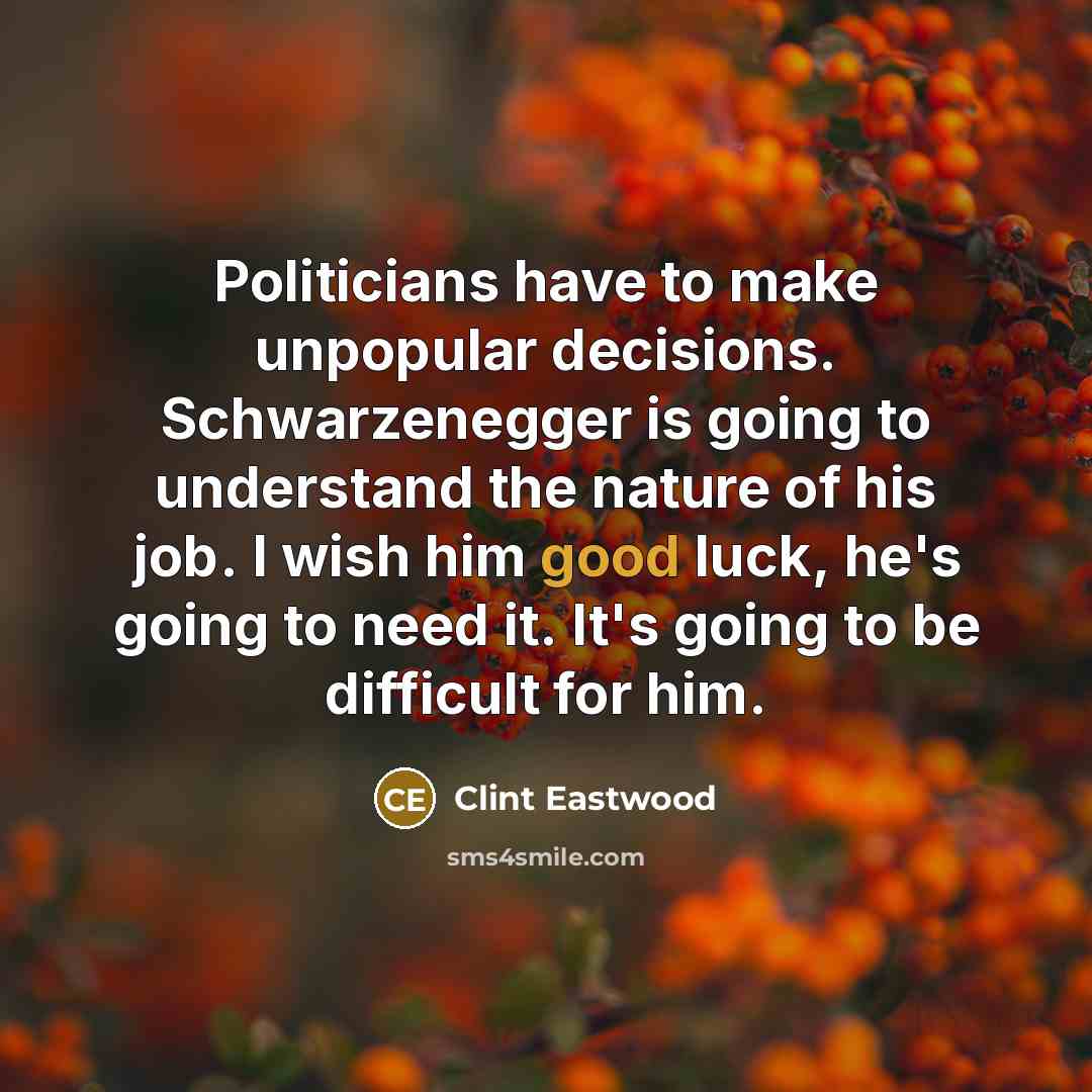 “Politicians have to make unpopular decisions. Schwarzenegger is going to…” quote by Clint Eastwood