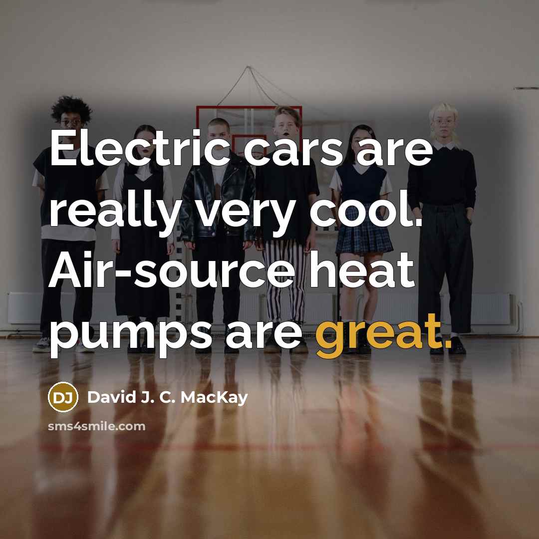 “Electric cars are really very cool. Air-source heat pumps are…” quote by David J. C. MacKay