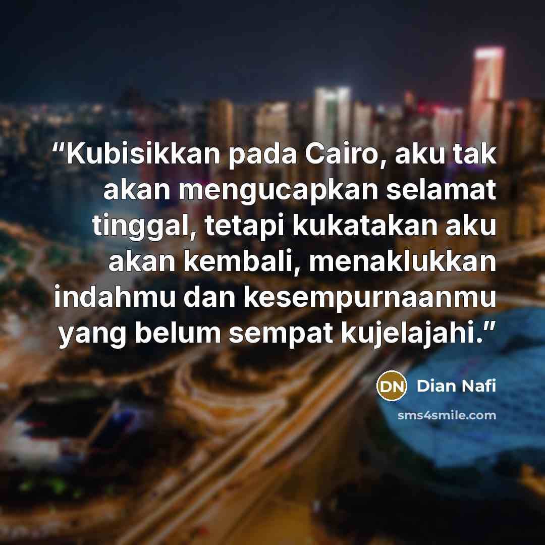 “Kubisikkan pada Cairo, aku tak akan mengucapkan selamat tinggal, tetapi kukatakan aku akan kembali, menaklukkan indahmu dan kesempurnaanmu yang belum sempat kujelajahi.” quote by Dian Nafi
