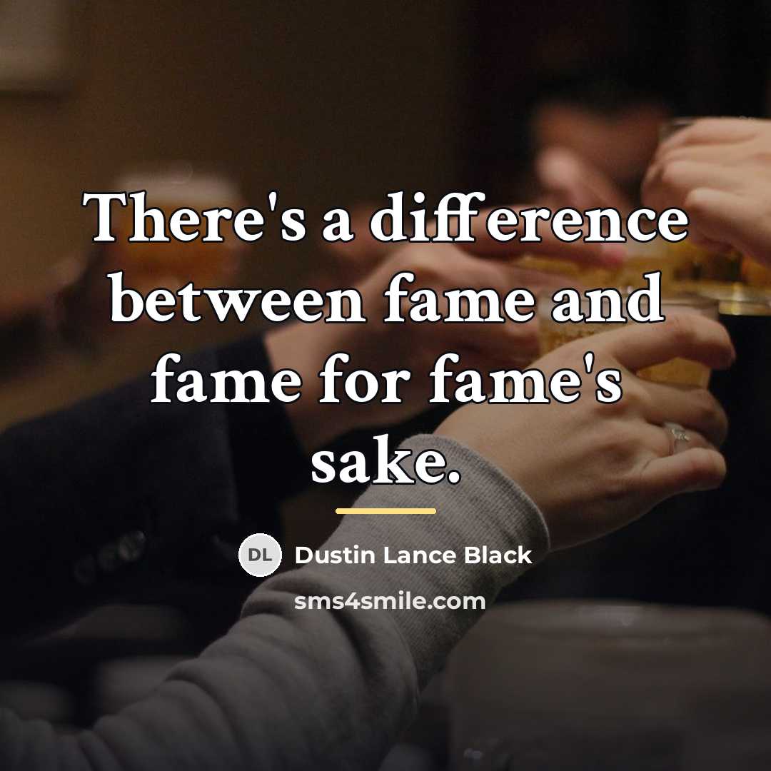 “There's a difference between fame and fame for fame's sake.…” quote by Dustin Lance Black