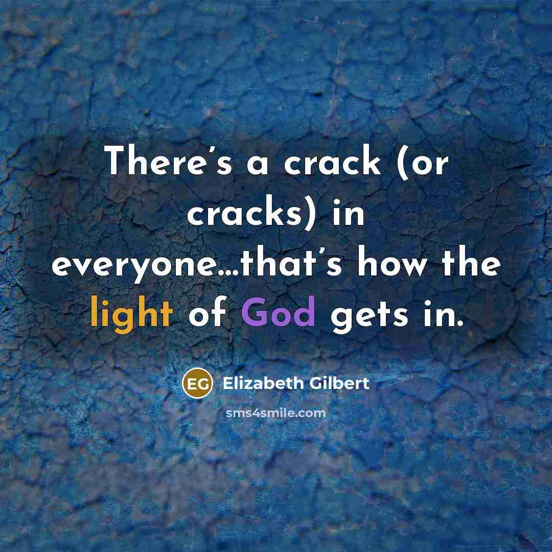 “There’s a crack (or cracks) in everyone…that’s how the light of God gets in.” quote by Elizabeth Gilbert
