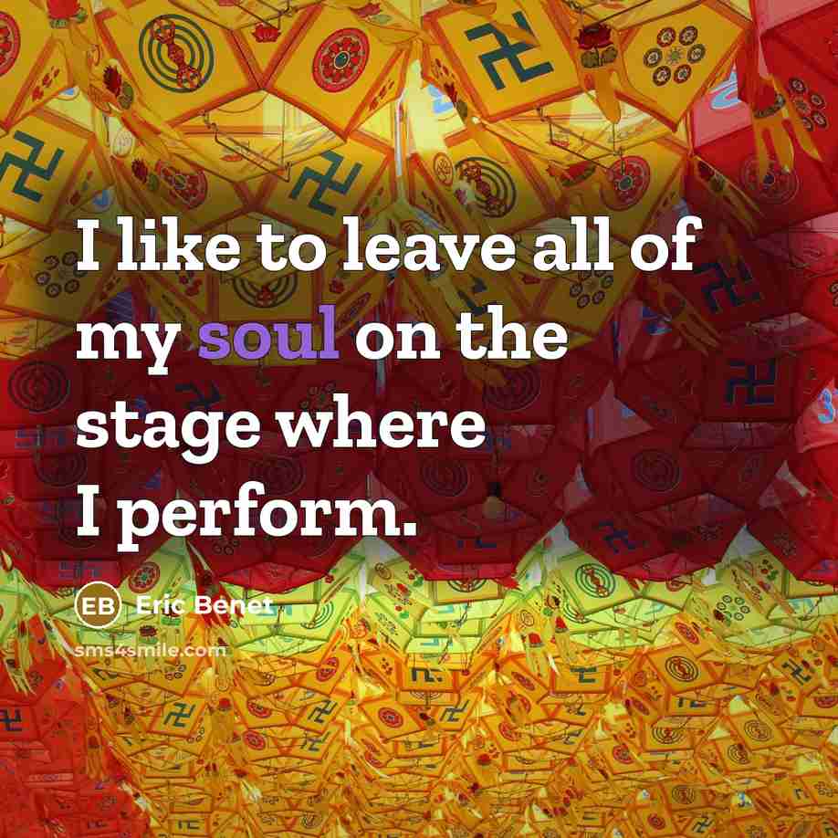 “I like to leave all of my soul on the stage where I perform.” quote by Eric Benet