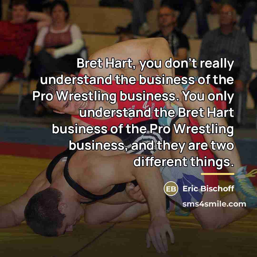 “Bret Hart, you don't really understand the business of the…” quote by Eric Bischoff