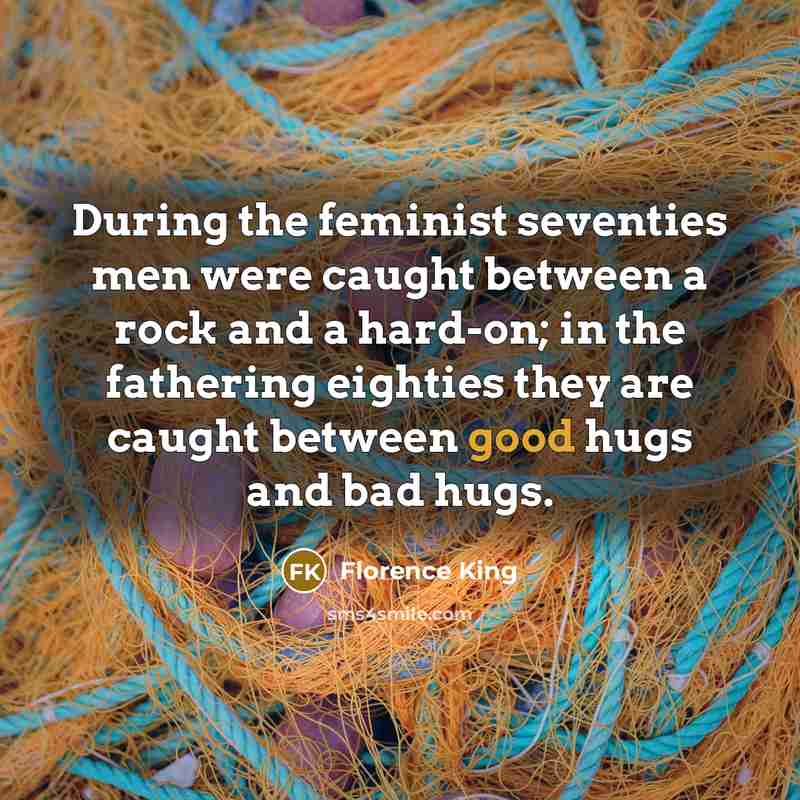 “During the feminist seventies men were caught between a rock…” quote by Florence King