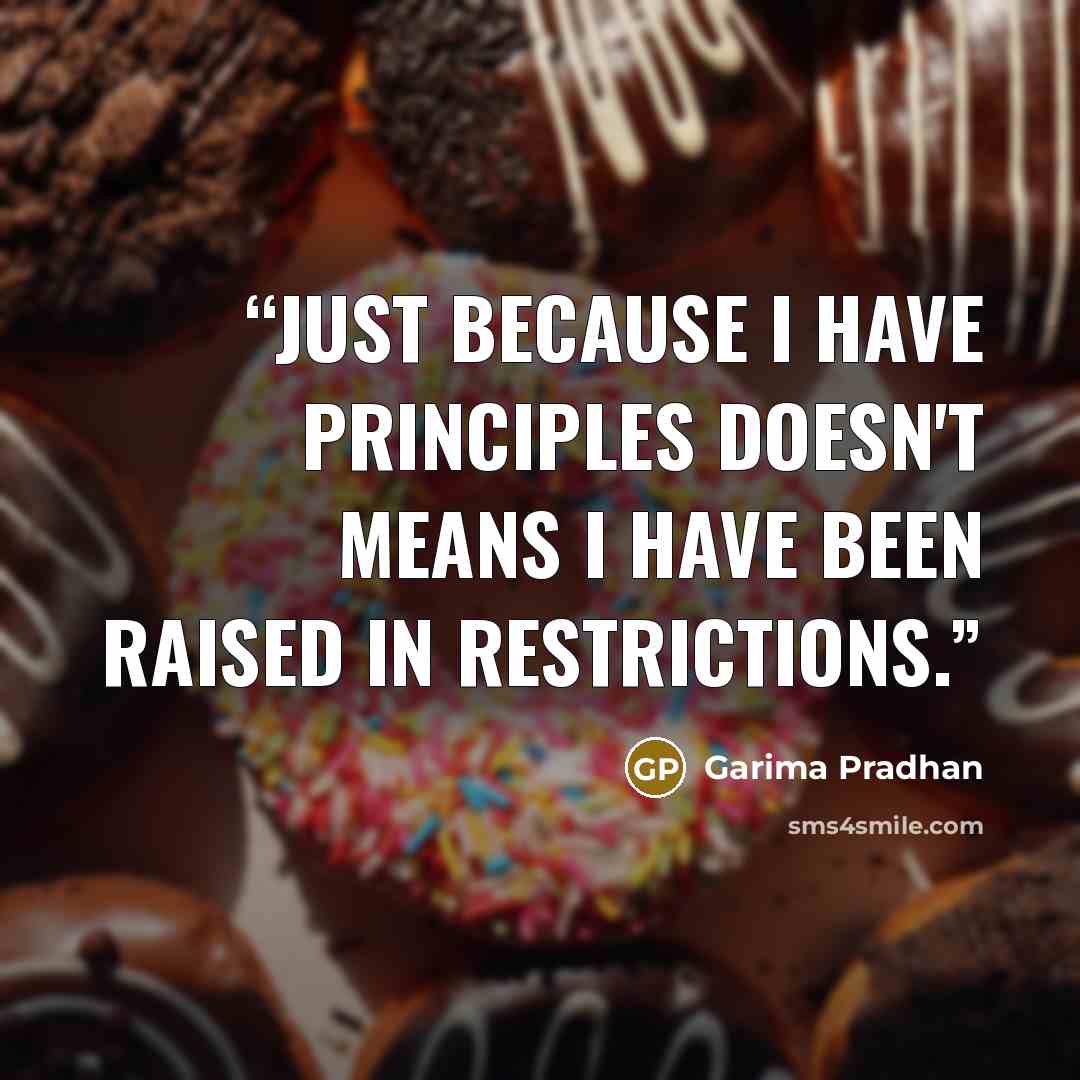 “Just because I have Principles Doesn't Means I have been Raised in Restrictions.” quote by Garima Pradhan