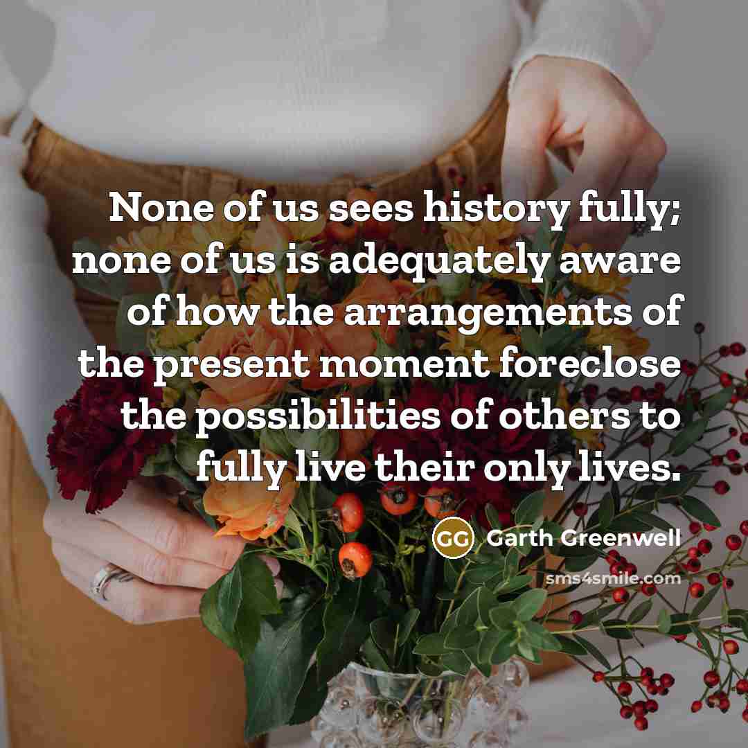 “None of us sees history fully; none of us is…” quote by Garth Greenwell