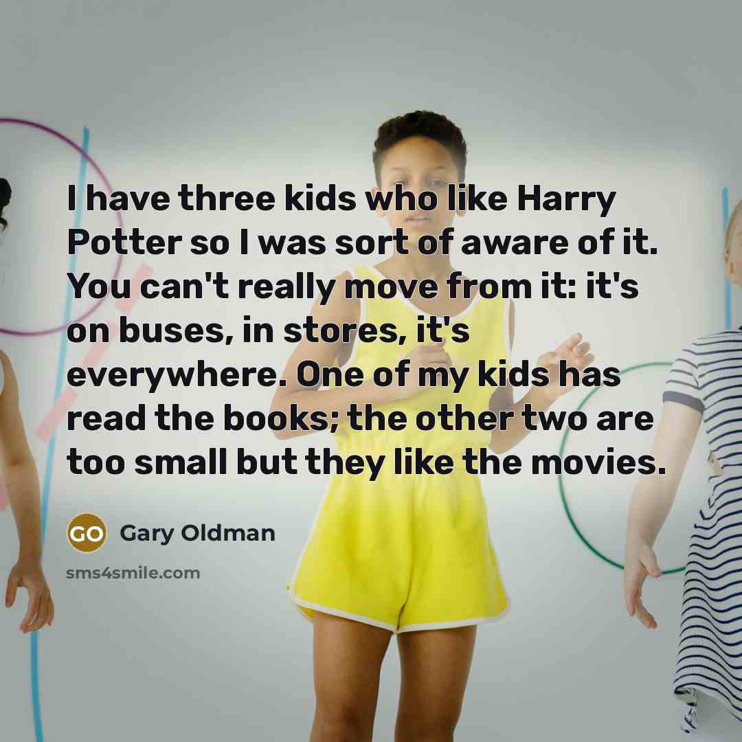 “I have three kids who like Harry Potter so I…” quote by Gary Oldman