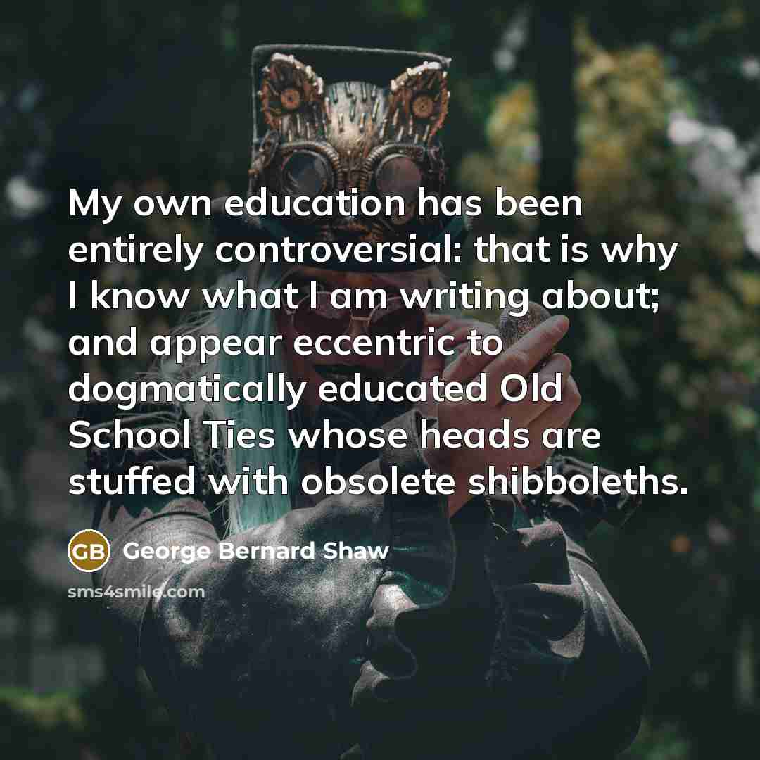 “My own education has been entirely controversial: that is why…” quote by George Bernard Shaw