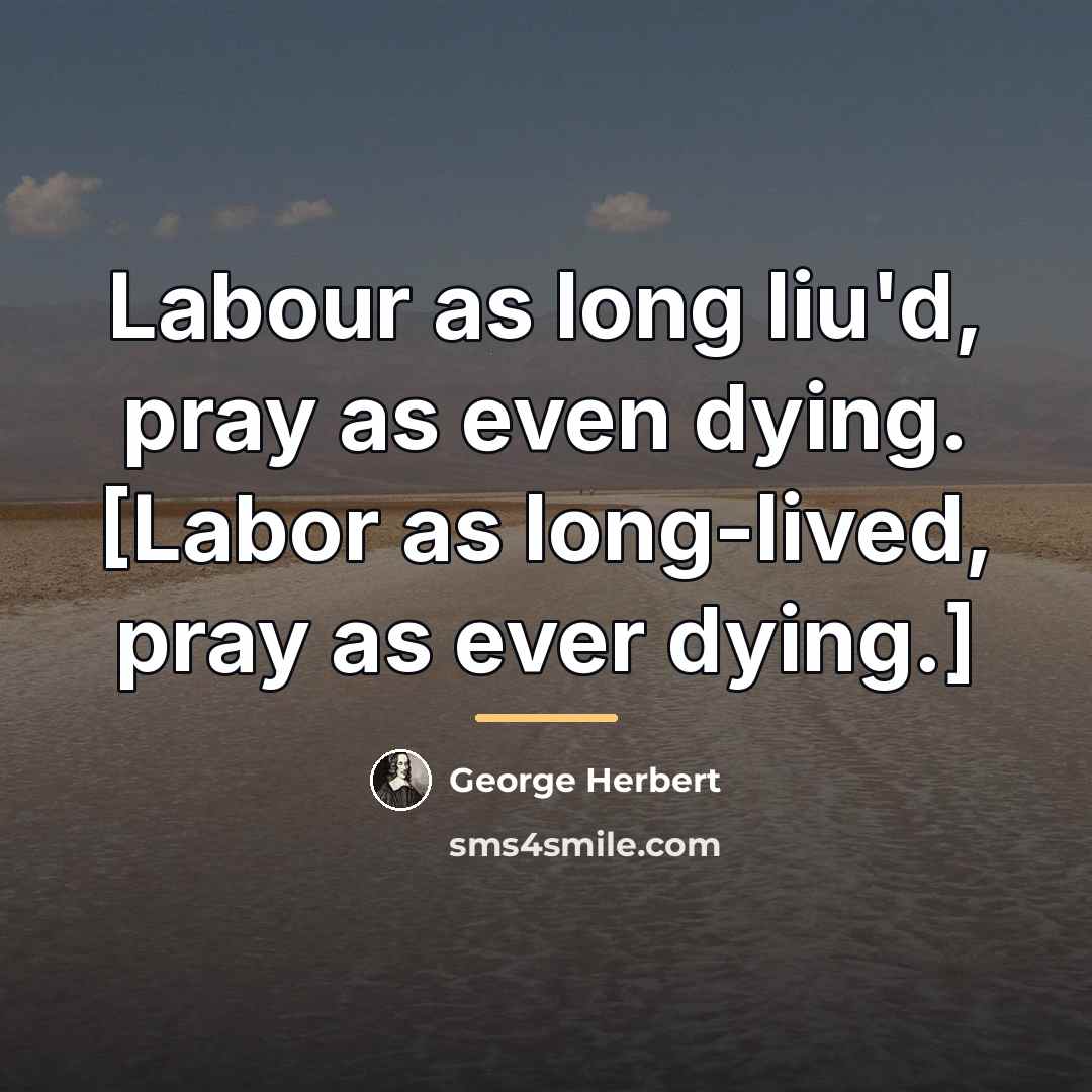 “Labour as long liu'd, pray as even dying. [Labor as…” quote by George Herbert