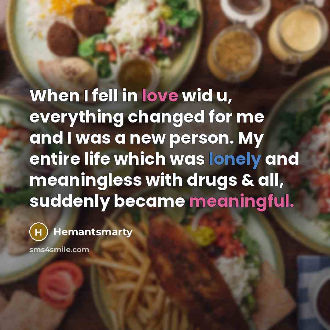 “When I fell in love wid u, everything changed for me and I was a new person. My entire life which was lonely and meaningless with drugs & all, suddenly became meaningful.” quote by Hemantsmarty