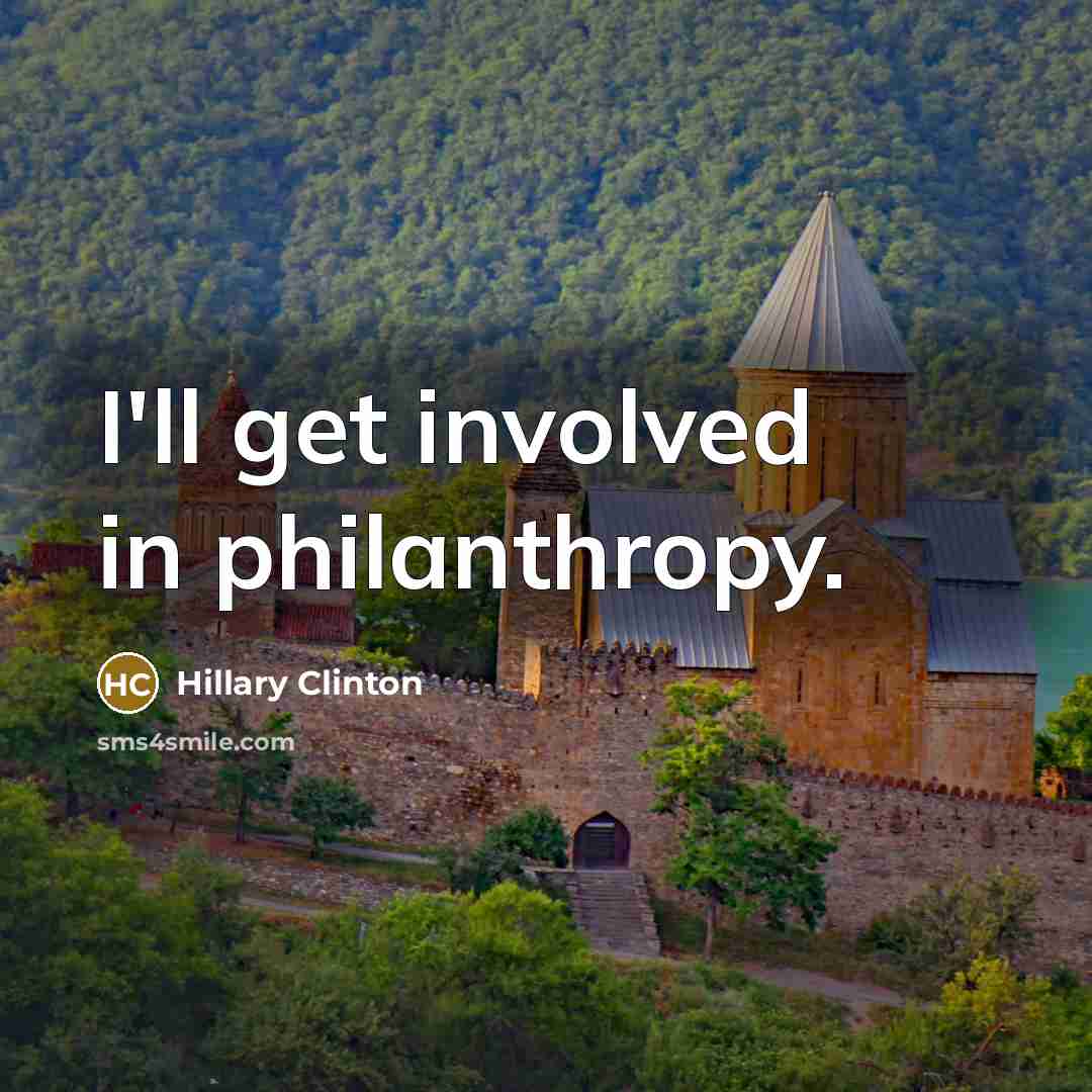 “I'll get involved in philanthropy.…” quote by Hillary Clinton