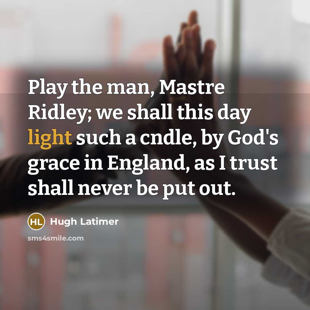 “Play the man, Mastre Ridley; we shall this day light…” quote by Hugh Latimer