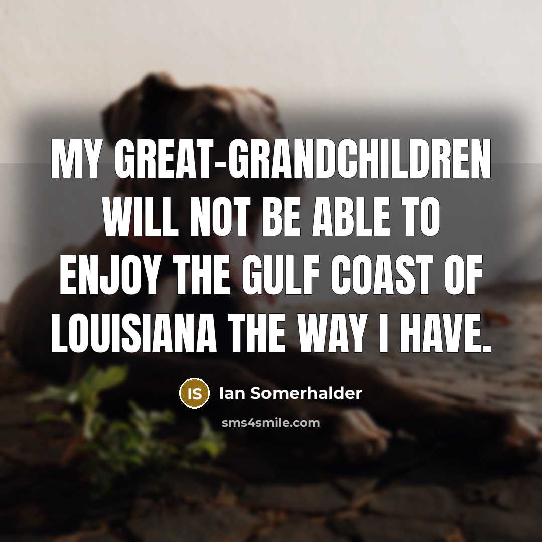 “My great-grandchildren will not be able to enjoy the Gulf…” quote by Ian Somerhalder