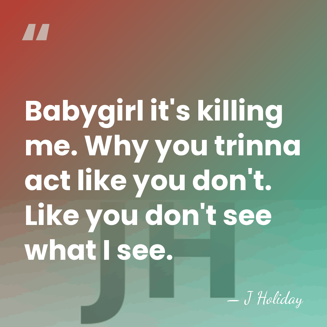 Babygirl it's killing me. Why you trinna act like you don't. Like&hellip; - J Holiday