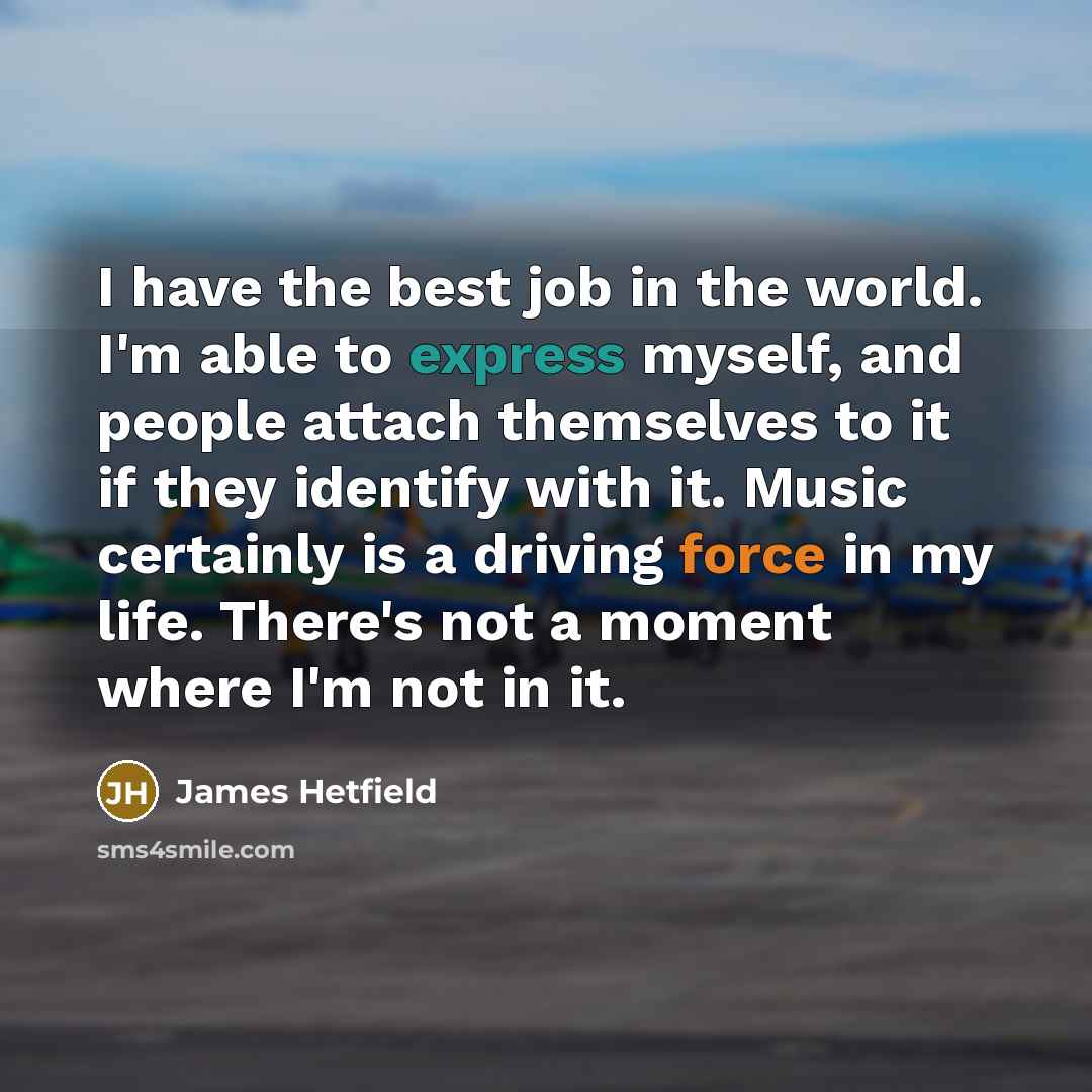 “I have the best job in the world. I'm able…” quote by James Hetfield