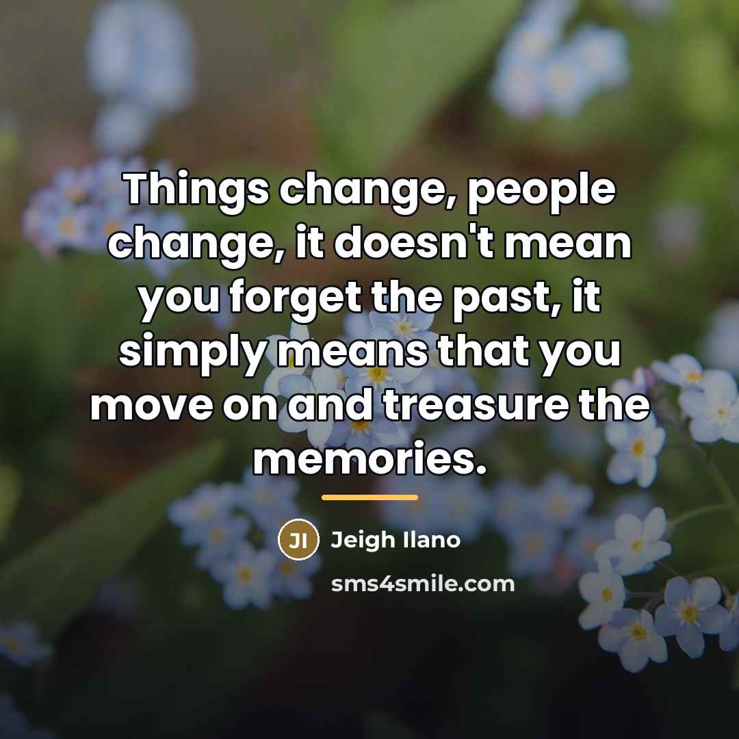 “Things change, people change, it doesn't mean you forget the…” quote by Jeigh Ilano