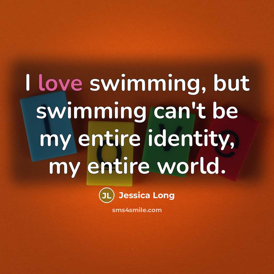 “I love swimming, but swimming can't be my entire identity,…” quote by Jessica Long