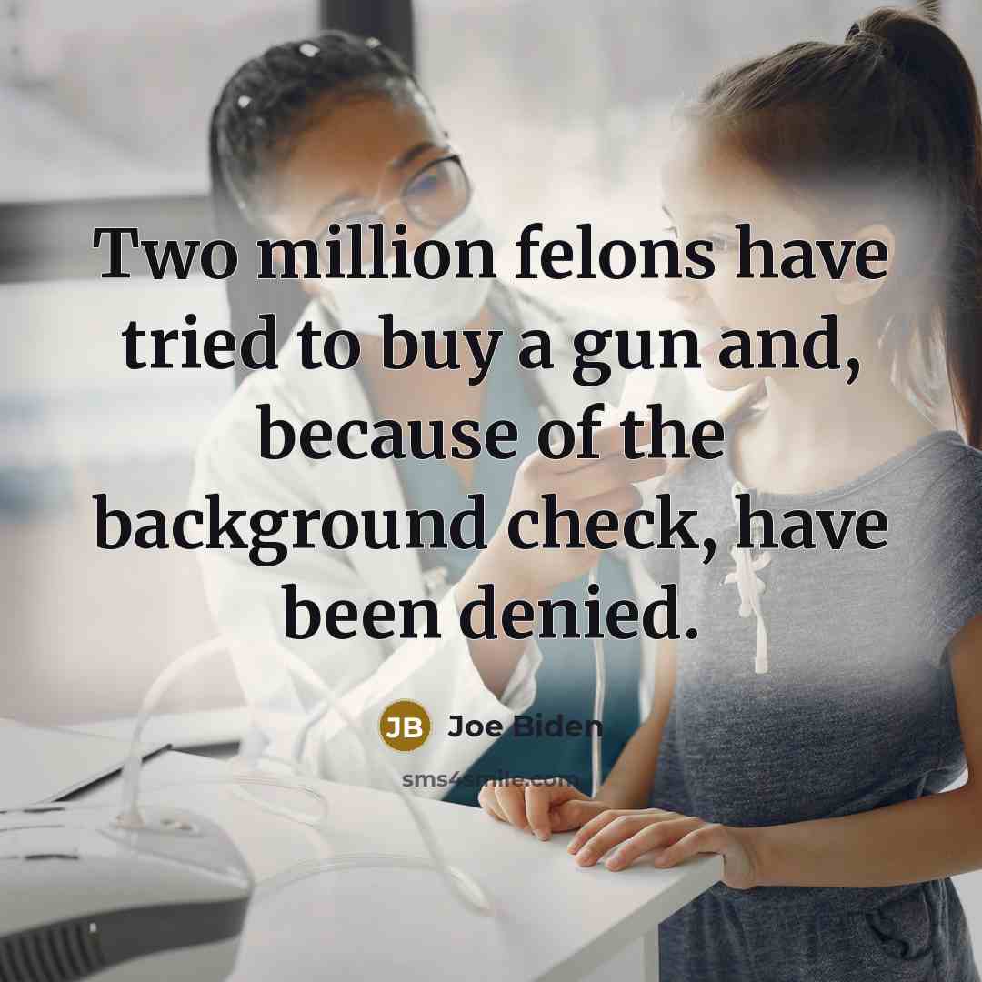 “Two million felons have tried to buy a gun and, because of the background check, have been denied.” quote by Joe Biden