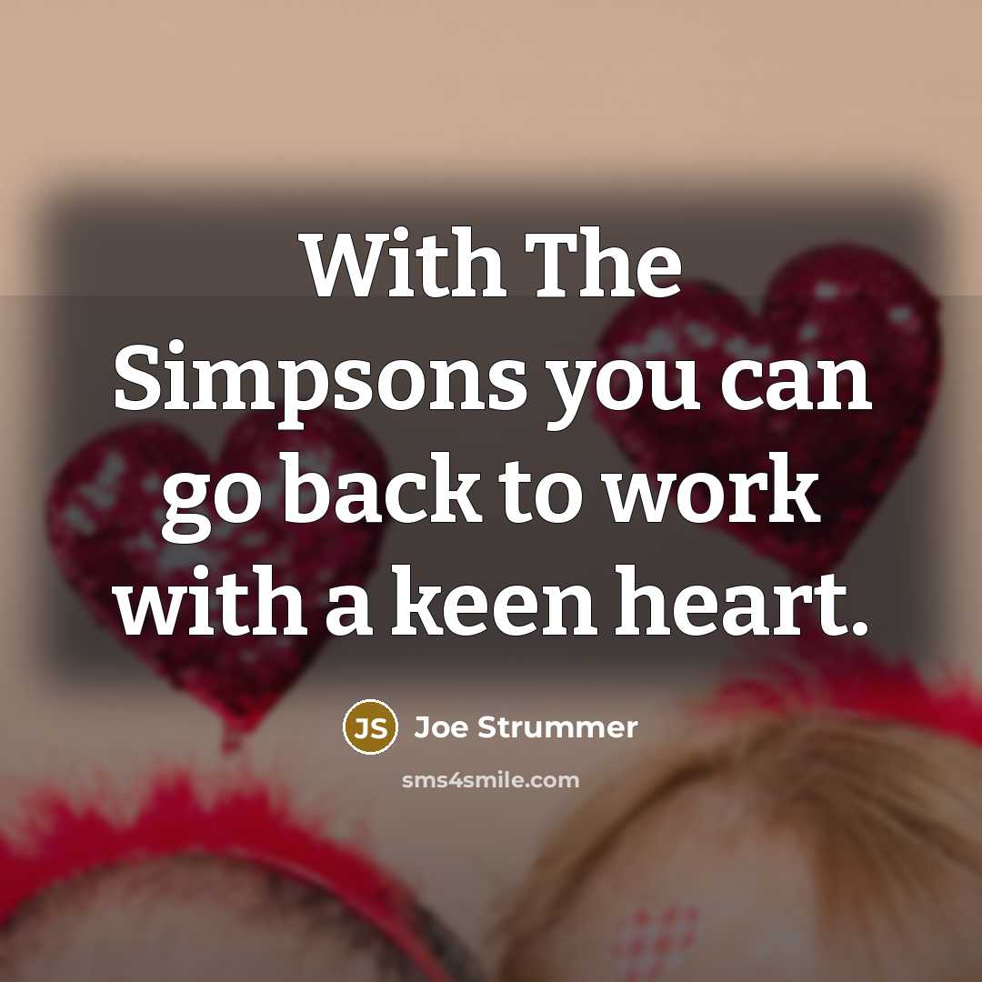 “With The Simpsons you can go back to work with…” quote by Joe Strummer