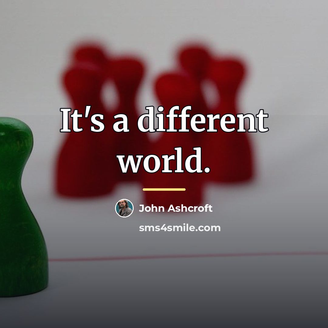 “It's a different world.…” quote by John Ashcroft