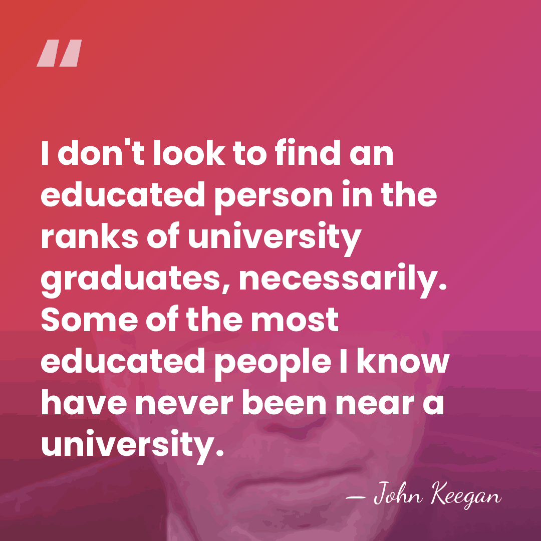 I don't look to find an educated person in the ranks of&hellip; - John Keegan