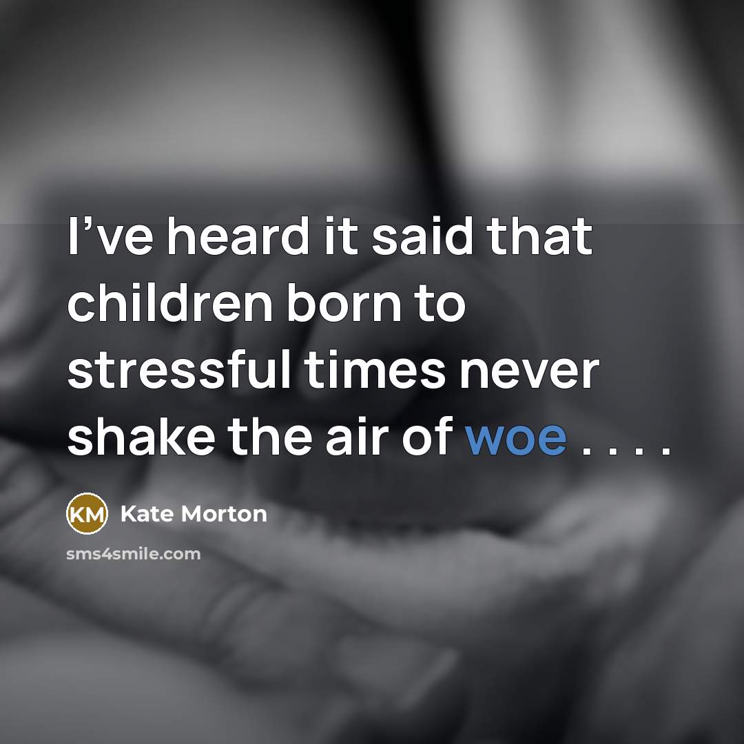 “I've heard it said that children born to stressful times…” quote by Kate Morton