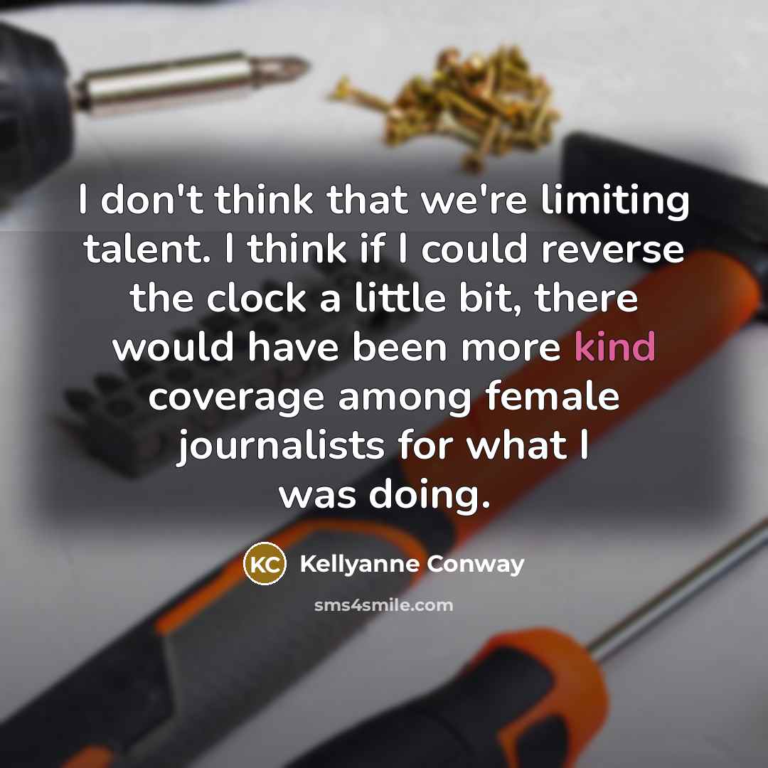 “I don't think that we're limiting talent. I think if…” quote by Kellyanne Conway