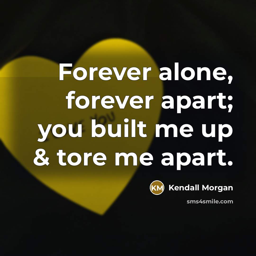 “Forever alone, forever apart; you built me up & tore…” quote by Kendall Morgan