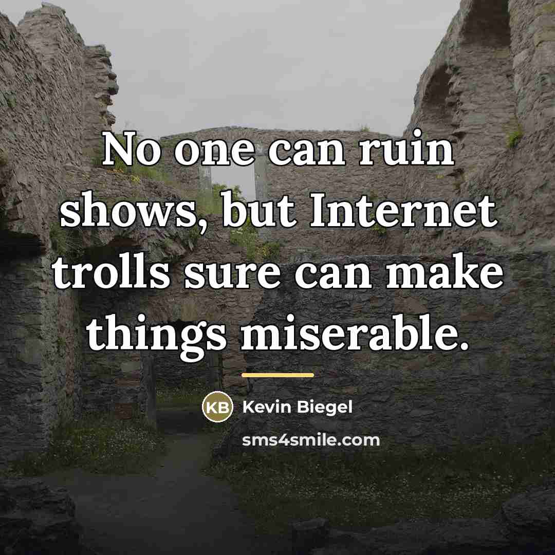 “No one can ruin shows, but Internet trolls sure can…” quote by Kevin Biegel