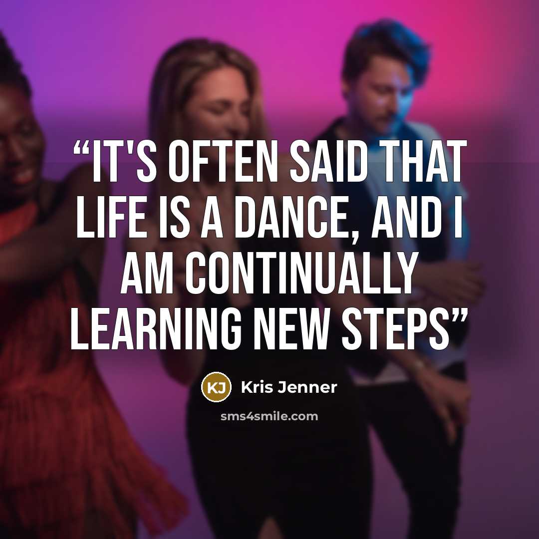 “It's often said that life is a dance, and I am continually learning new steps” quote by Kris Jenner