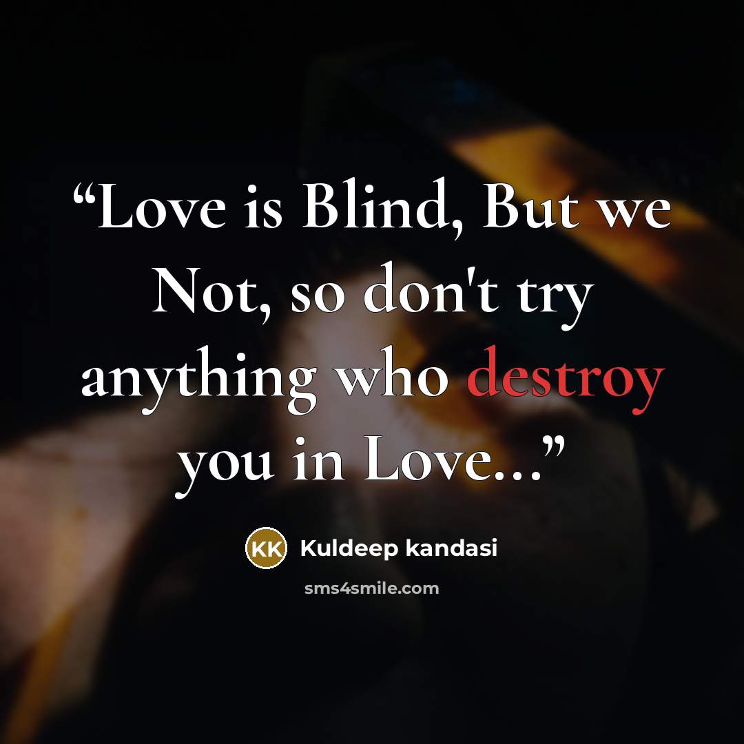 “Love is Blind, But we Not, so don't try anything who destroy you in Love...” quote by Kuldeep kandasi