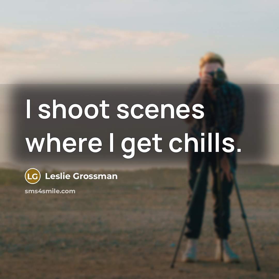 “I shoot scenes where I get chills.…” quote by Leslie Grossman