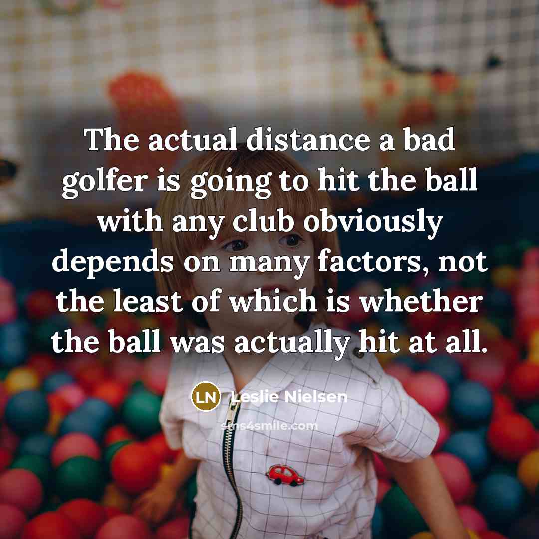“The actual distance a bad golfer is going to hit…” quote by Leslie Nielsen
