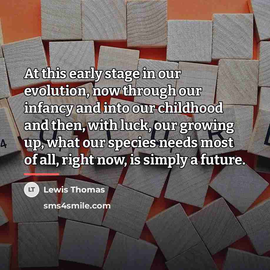 “At this early stage in our evolution, now through our…” quote by Lewis Thomas