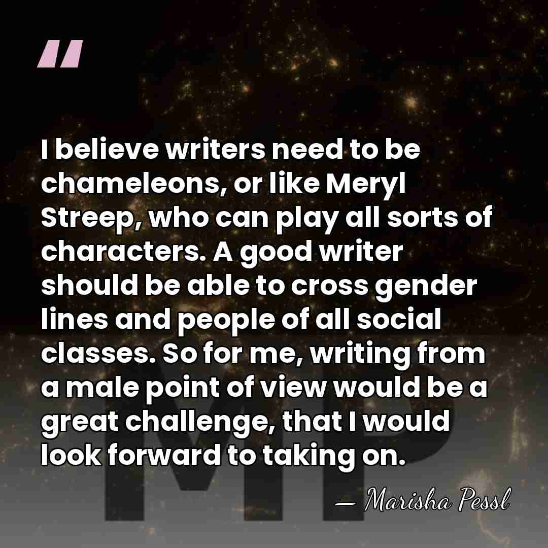 I believe writers need to be chameleons, or like Meryl Streep, who&hellip; - Marisha Pessl