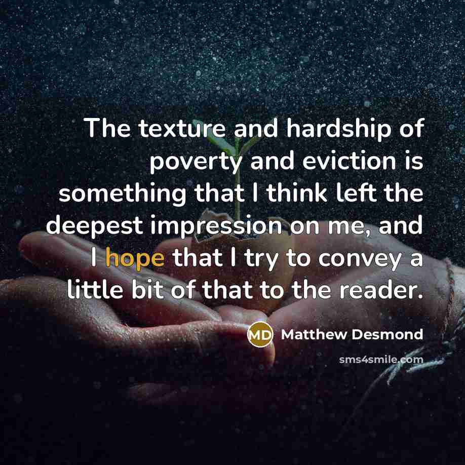 “The texture and hardship of poverty and eviction is something…” quote by Matthew Desmond