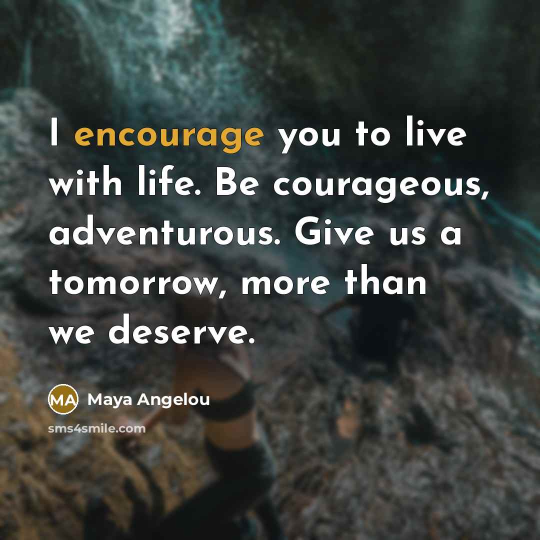 “I encourage you to live with life. Be courageous, adventurous.…” quote by Maya Angelou