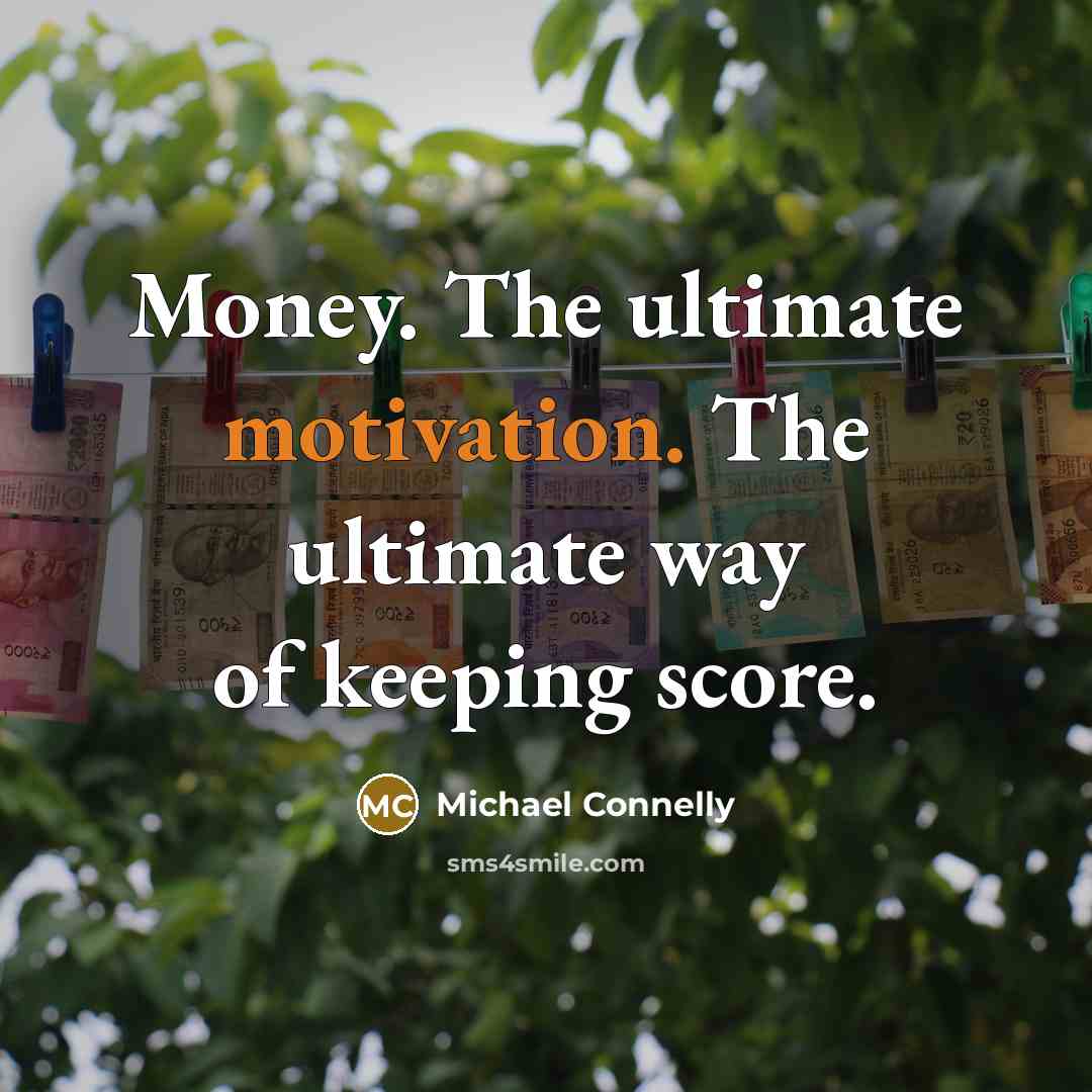 “Money. The ultimate motivation. The ultimate way of keeping score.…” quote by Michael Connelly