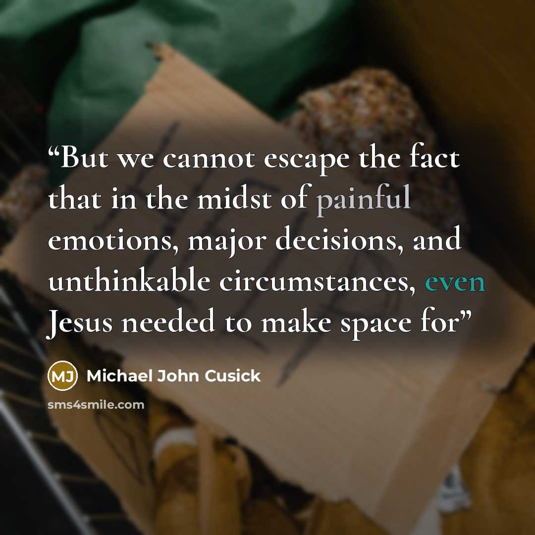 “But we cannot escape the fact that in the midst of painful emotions, major decisions, and unthinkable circumstances, even Jesus needed to make space for” quote by Michael John Cusick