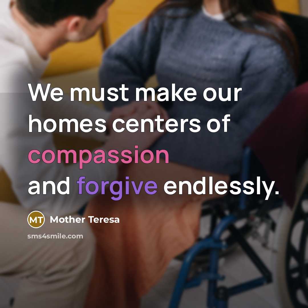 “We must make our homes centers of compassion and forgive…” quote by Mother Teresa