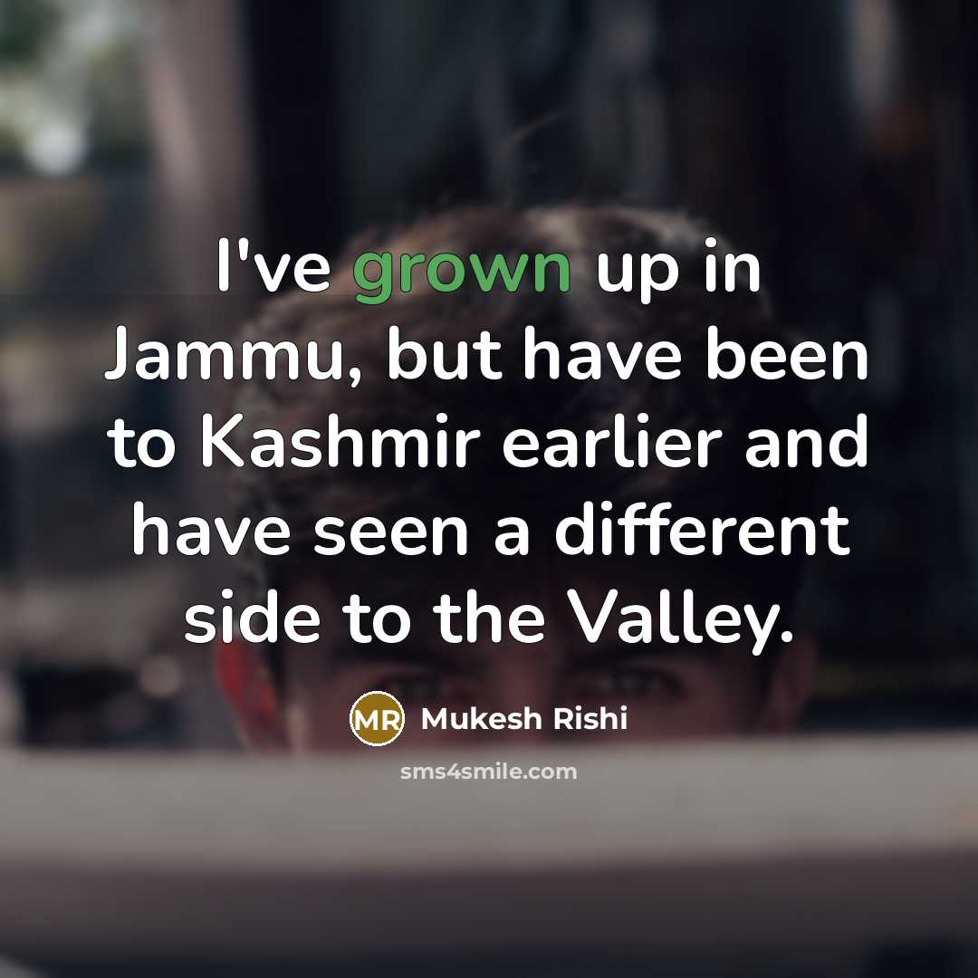 “I've grown up in Jammu, but have been to Kashmir earlier and have seen a different side to the Valley.” quote by Mukesh Rishi