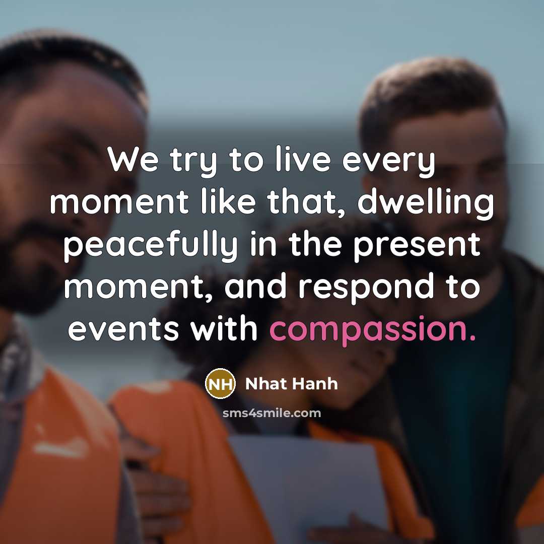 “We try to live every moment like that, dwelling peacefully…” quote by Nhat Hanh