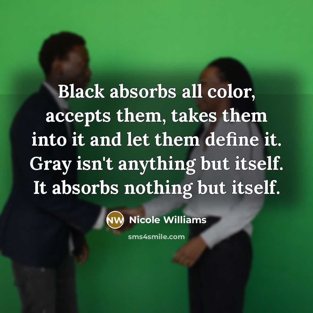 “Black absorbs all color, accepts them, takes them into it…” quote by Nicole Williams