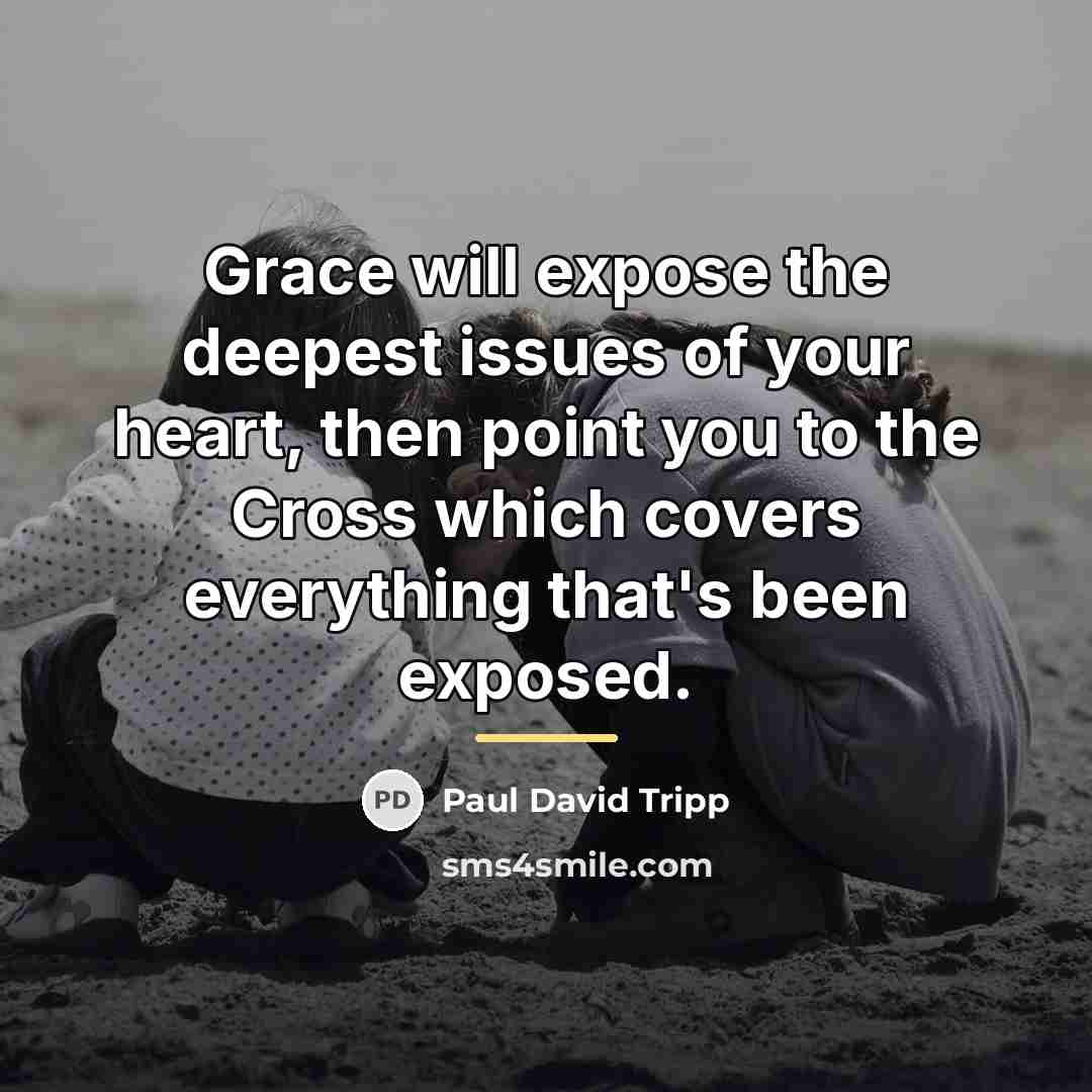 “Grace will expose the deepest issues of your heart, then…” quote by Paul David Tripp