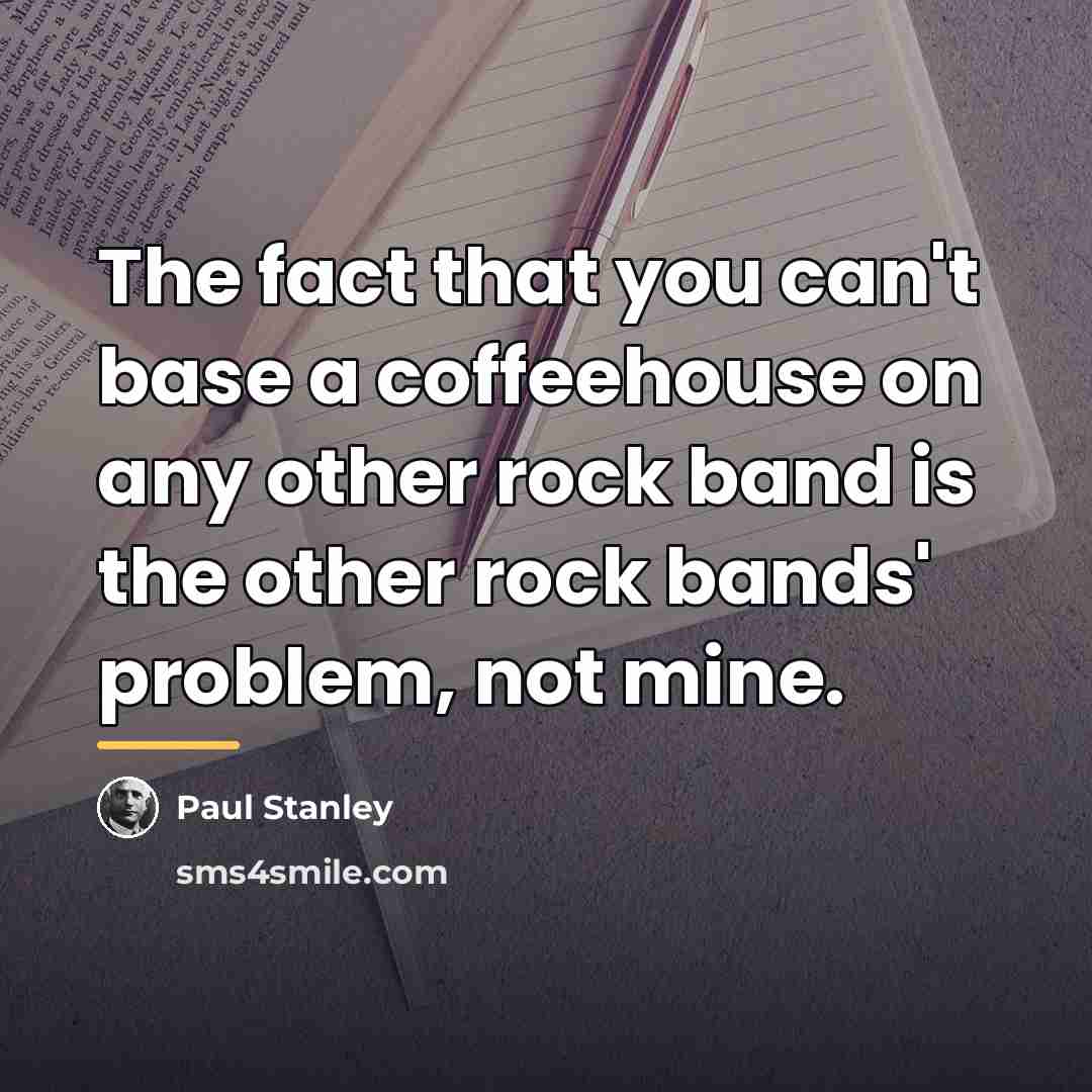 “The fact that you can't base a coffeehouse on any…” quote by Paul Stanley