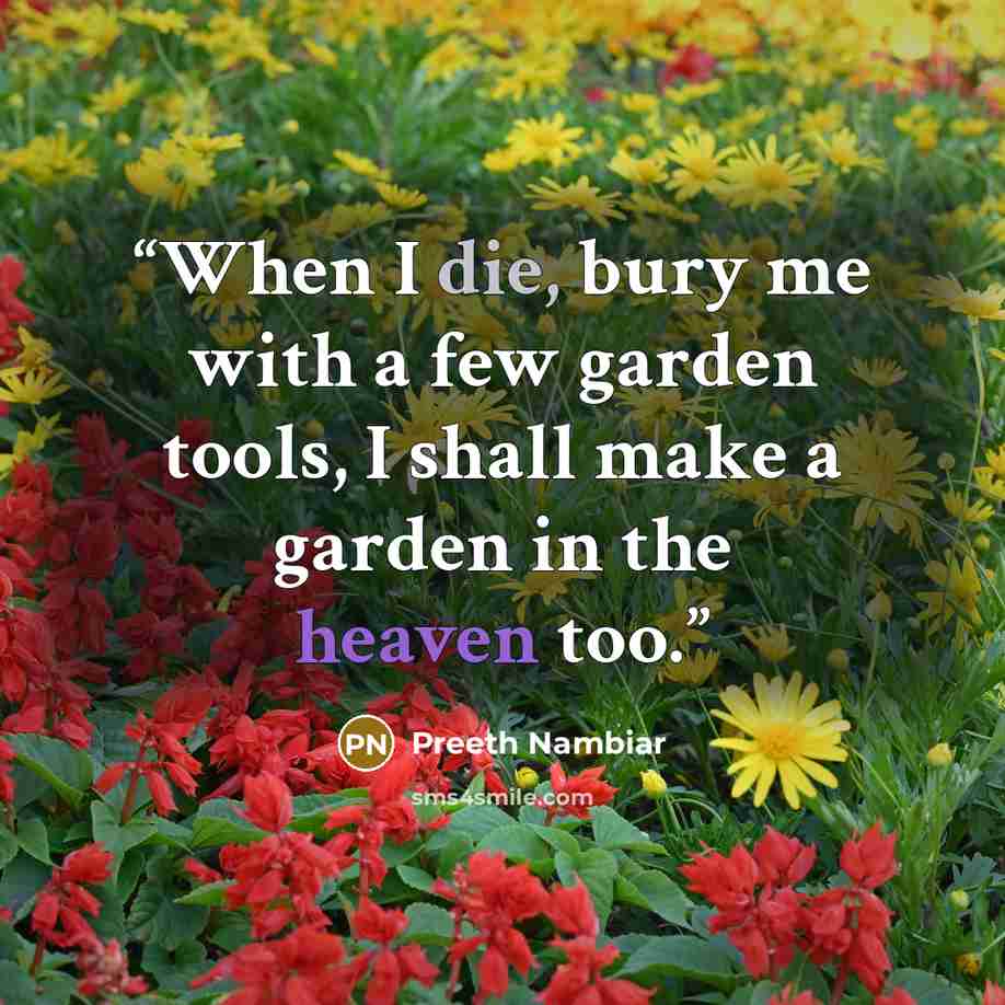 “When I die, bury me with a few garden tools, I shall make a garden in the heaven too.” quote by Preeth Nambiar