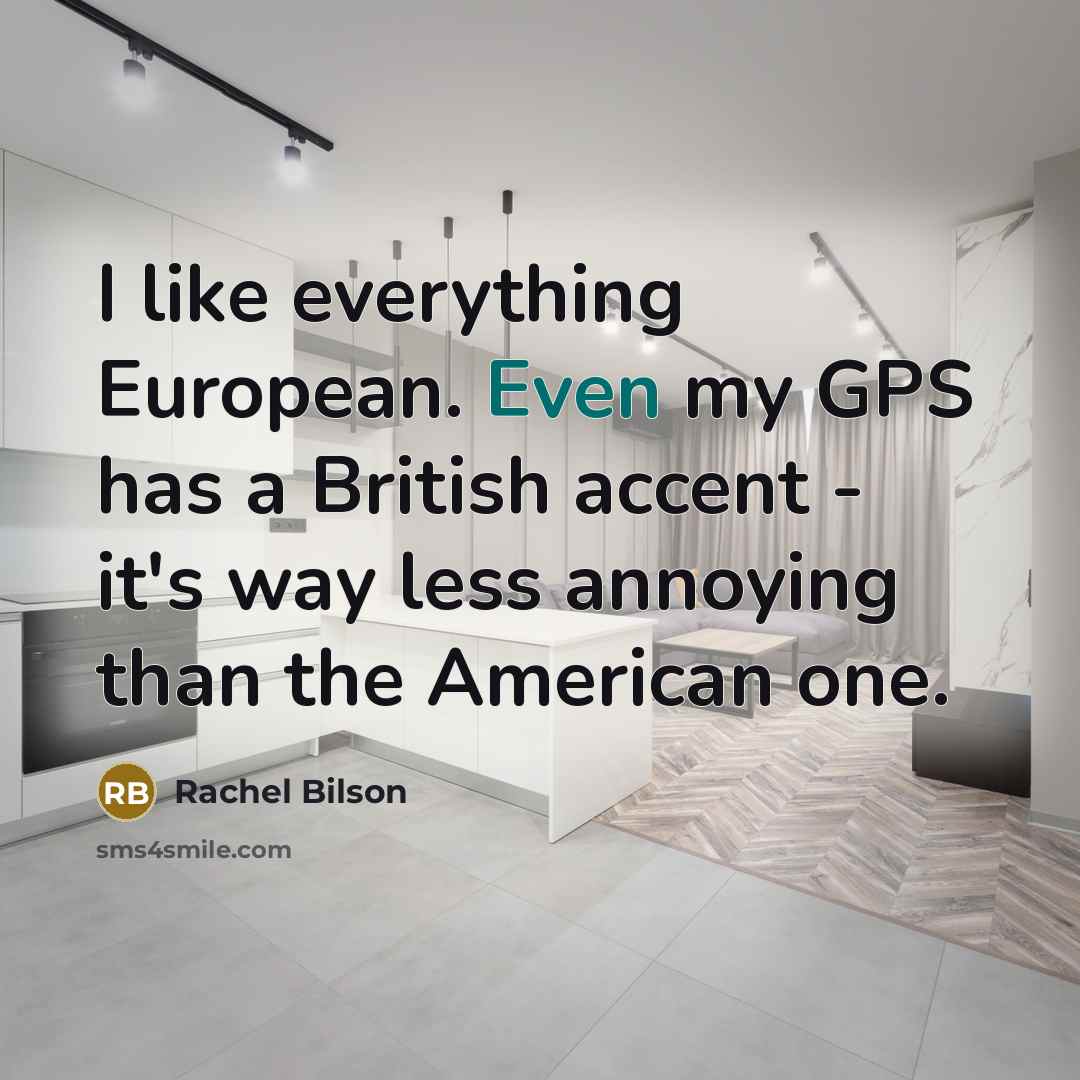 “I like everything European. Even my GPS has a British…” quote by Rachel Bilson