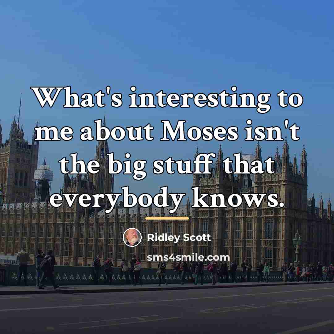 “What's interesting to me about Moses isn't the big stuff…” quote by Ridley Scott