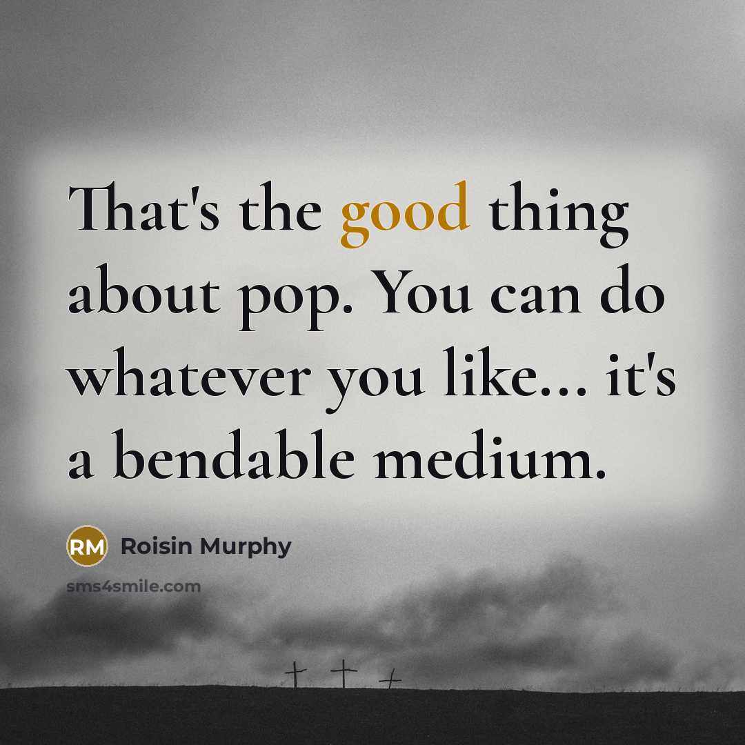 “That's the good thing about pop. You can do whatever…” quote by Roisin Murphy
