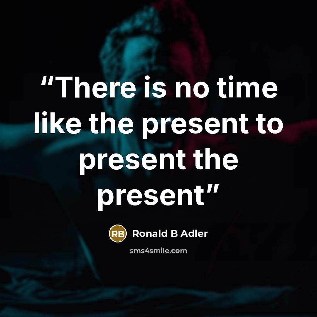“There is no time like the present to present the present” quote by Ronald B Adler